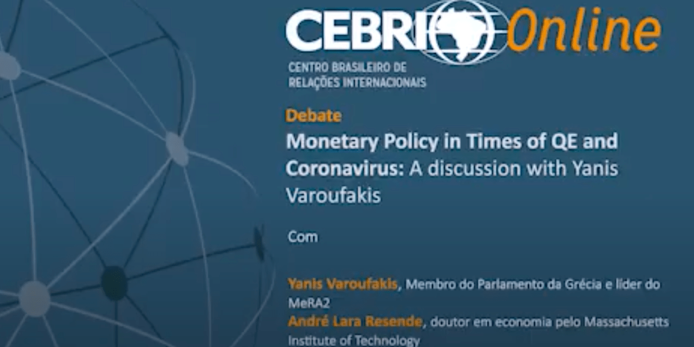 Monetary Policy in Times of QE & Coronavirus, a discussion with Yanis Varoufakis organised by Brazil&rsquo;s CEBRI Institute